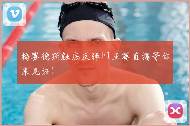 梅赛德斯触底反弹F1正赛直播等你来见证!